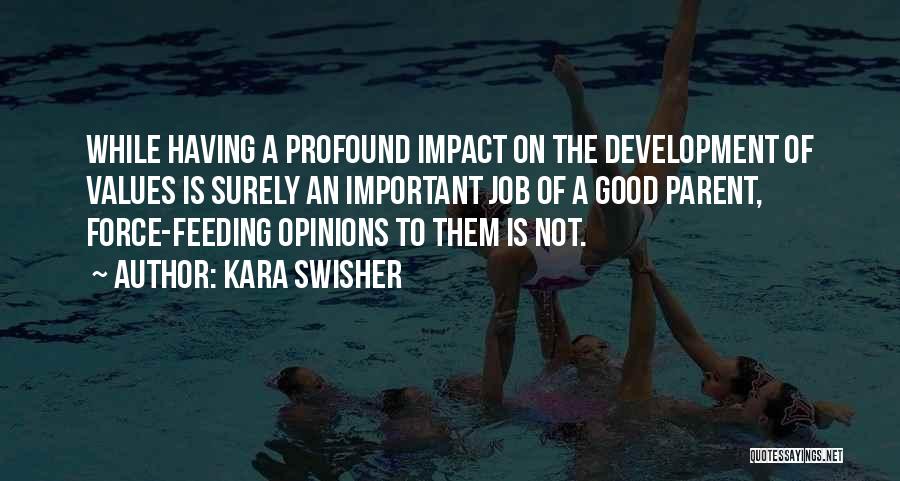 Kara Swisher Quotes: While Having A Profound Impact On The Development Of Values Is Surely An Important Job Of A Good Parent, Force-feeding