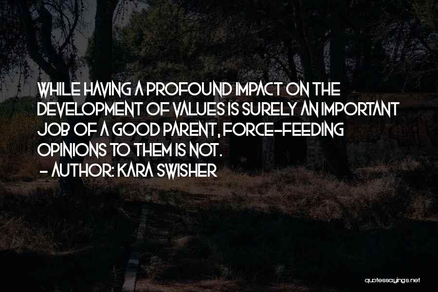 Kara Swisher Quotes: While Having A Profound Impact On The Development Of Values Is Surely An Important Job Of A Good Parent, Force-feeding