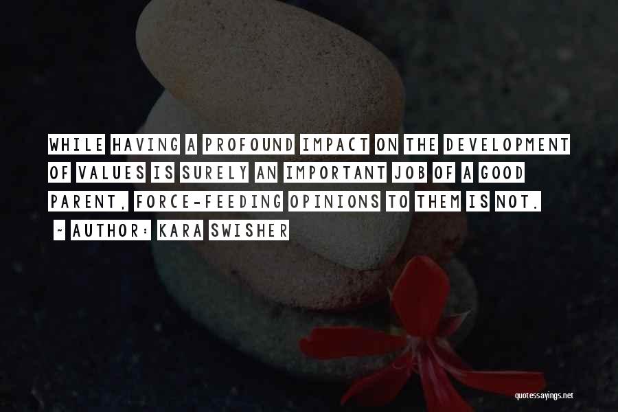 Kara Swisher Quotes: While Having A Profound Impact On The Development Of Values Is Surely An Important Job Of A Good Parent, Force-feeding