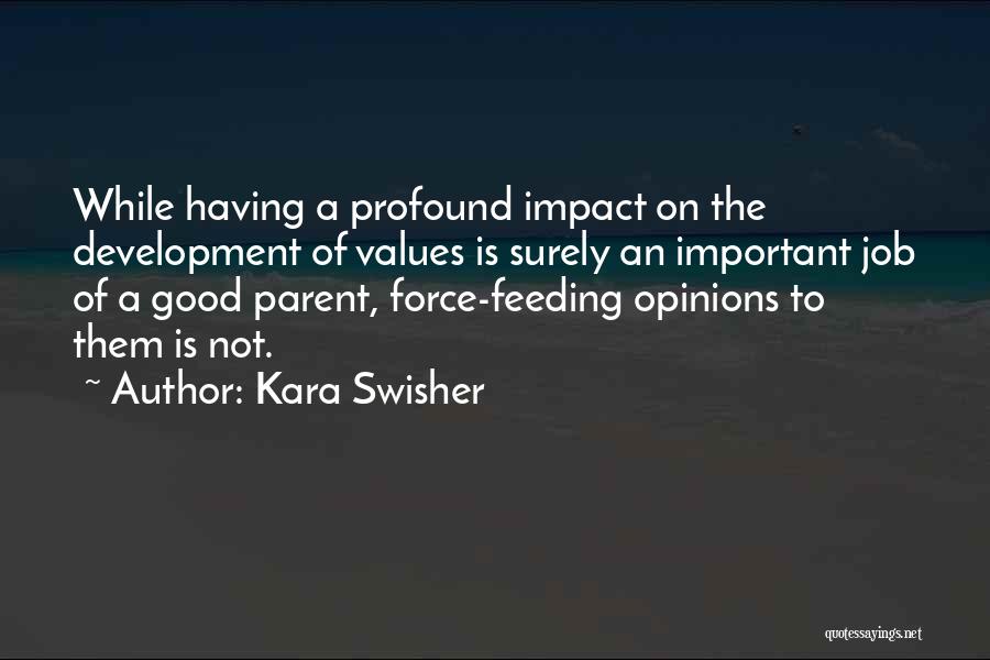 Kara Swisher Quotes: While Having A Profound Impact On The Development Of Values Is Surely An Important Job Of A Good Parent, Force-feeding