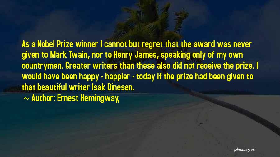 Ernest Hemingway, Quotes: As A Nobel Prize Winner I Cannot But Regret That The Award Was Never Given To Mark Twain, Nor To