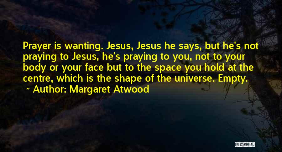 Margaret Atwood Quotes: Prayer Is Wanting. Jesus, Jesus He Says, But He's Not Praying To Jesus, He's Praying To You, Not To Your