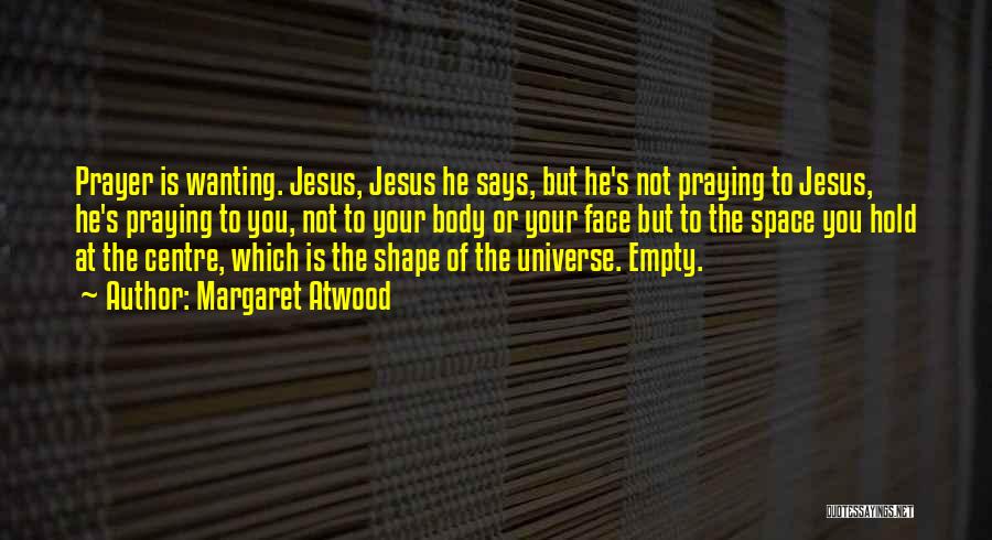 Margaret Atwood Quotes: Prayer Is Wanting. Jesus, Jesus He Says, But He's Not Praying To Jesus, He's Praying To You, Not To Your