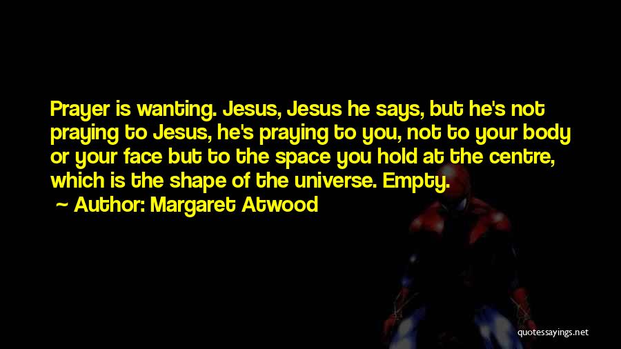 Margaret Atwood Quotes: Prayer Is Wanting. Jesus, Jesus He Says, But He's Not Praying To Jesus, He's Praying To You, Not To Your