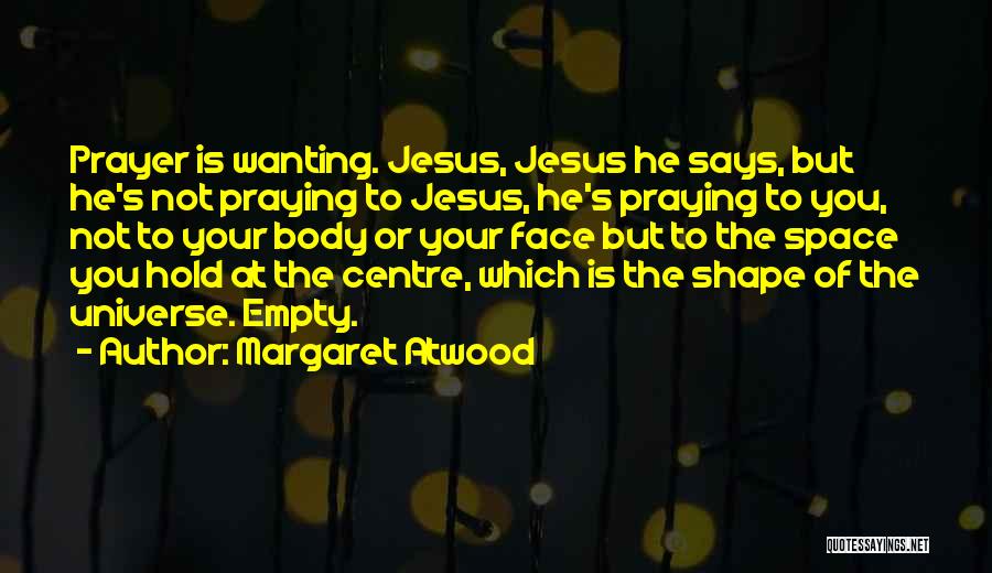 Margaret Atwood Quotes: Prayer Is Wanting. Jesus, Jesus He Says, But He's Not Praying To Jesus, He's Praying To You, Not To Your