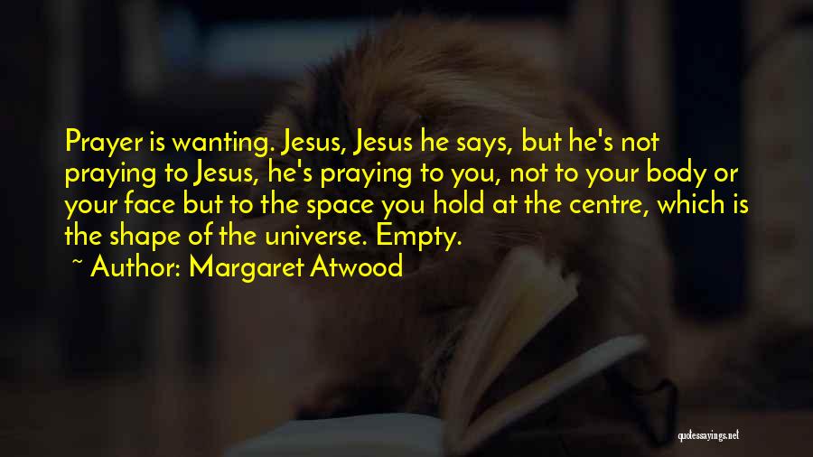 Margaret Atwood Quotes: Prayer Is Wanting. Jesus, Jesus He Says, But He's Not Praying To Jesus, He's Praying To You, Not To Your