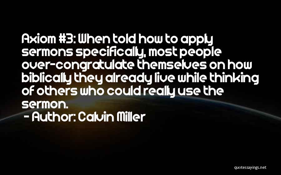 Calvin Miller Quotes: Axiom #3: When Told How To Apply Sermons Specifically, Most People Over-congratulate Themselves On How Biblically They Already Live While