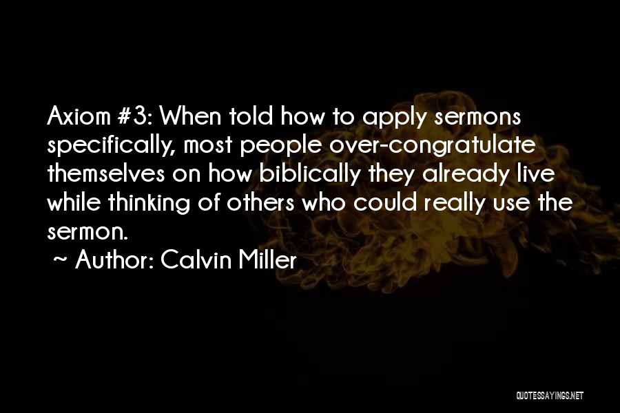 Calvin Miller Quotes: Axiom #3: When Told How To Apply Sermons Specifically, Most People Over-congratulate Themselves On How Biblically They Already Live While