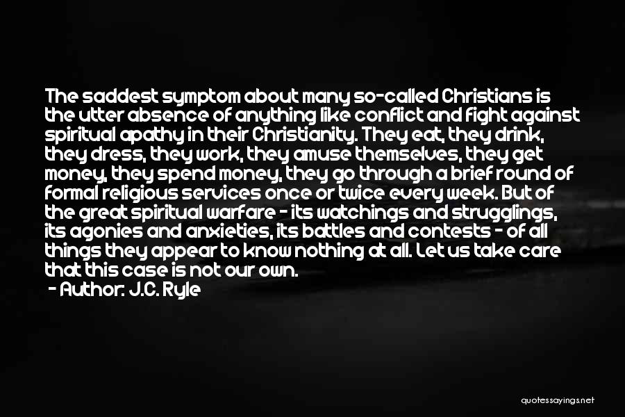 J.C. Ryle Quotes: The Saddest Symptom About Many So-called Christians Is The Utter Absence Of Anything Like Conflict And Fight Against Spiritual Apathy