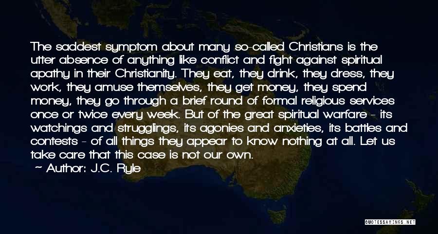 J.C. Ryle Quotes: The Saddest Symptom About Many So-called Christians Is The Utter Absence Of Anything Like Conflict And Fight Against Spiritual Apathy