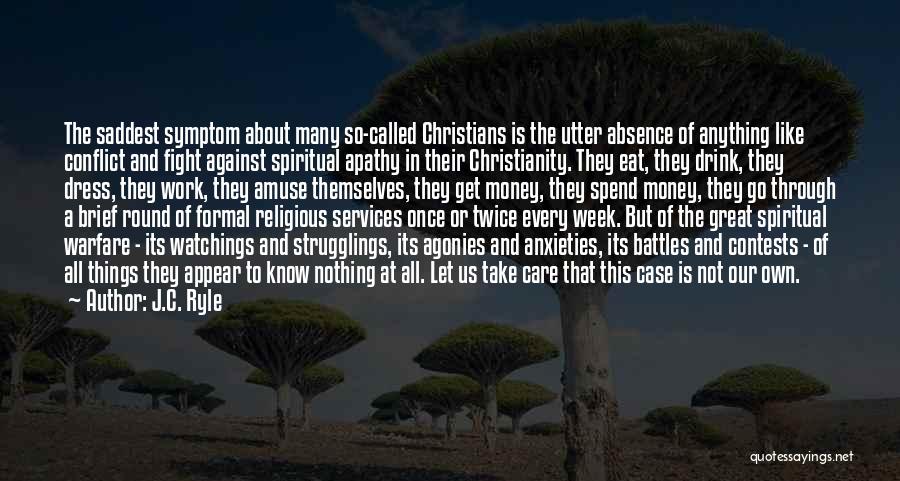 J.C. Ryle Quotes: The Saddest Symptom About Many So-called Christians Is The Utter Absence Of Anything Like Conflict And Fight Against Spiritual Apathy