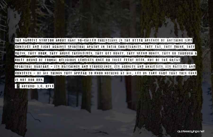 J.C. Ryle Quotes: The Saddest Symptom About Many So-called Christians Is The Utter Absence Of Anything Like Conflict And Fight Against Spiritual Apathy