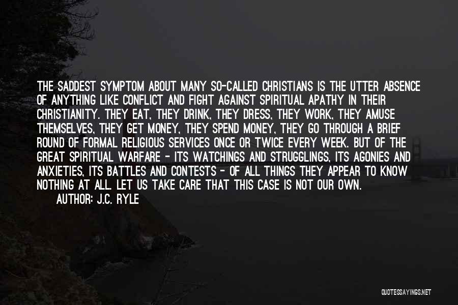 J.C. Ryle Quotes: The Saddest Symptom About Many So-called Christians Is The Utter Absence Of Anything Like Conflict And Fight Against Spiritual Apathy