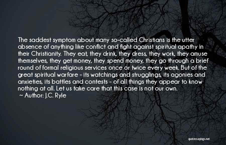 J.C. Ryle Quotes: The Saddest Symptom About Many So-called Christians Is The Utter Absence Of Anything Like Conflict And Fight Against Spiritual Apathy