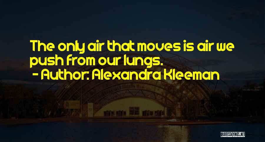 Alexandra Kleeman Quotes: The Only Air That Moves Is Air We Push From Our Lungs.