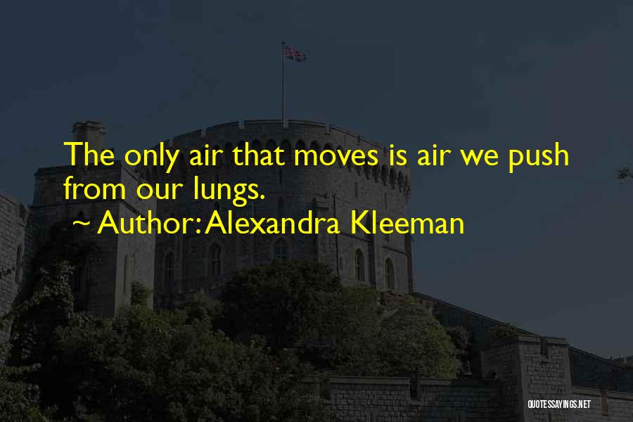 Alexandra Kleeman Quotes: The Only Air That Moves Is Air We Push From Our Lungs.