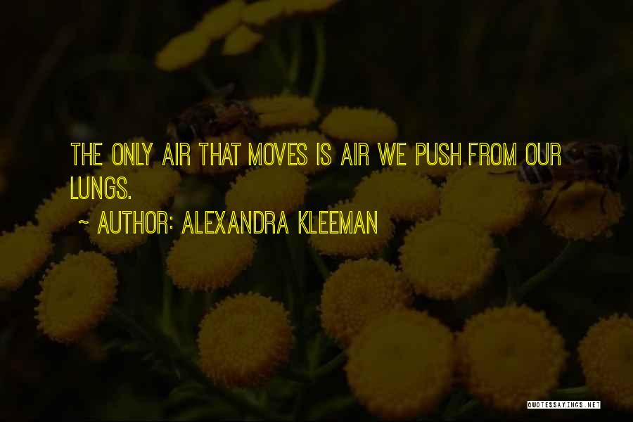 Alexandra Kleeman Quotes: The Only Air That Moves Is Air We Push From Our Lungs.