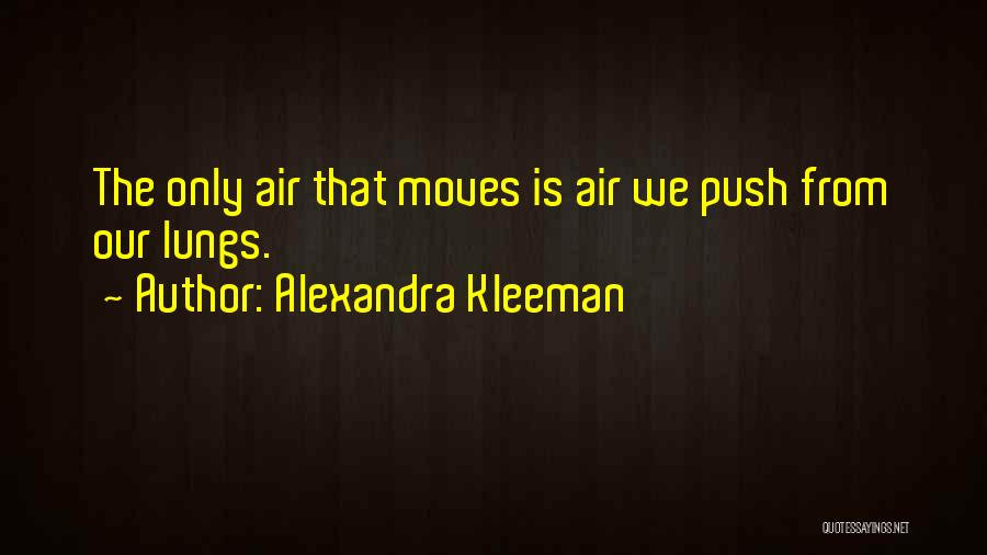 Alexandra Kleeman Quotes: The Only Air That Moves Is Air We Push From Our Lungs.