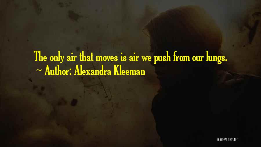 Alexandra Kleeman Quotes: The Only Air That Moves Is Air We Push From Our Lungs.