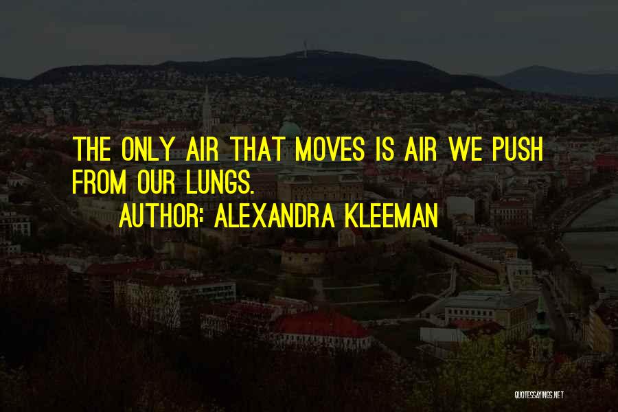 Alexandra Kleeman Quotes: The Only Air That Moves Is Air We Push From Our Lungs.