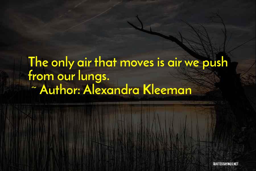 Alexandra Kleeman Quotes: The Only Air That Moves Is Air We Push From Our Lungs.