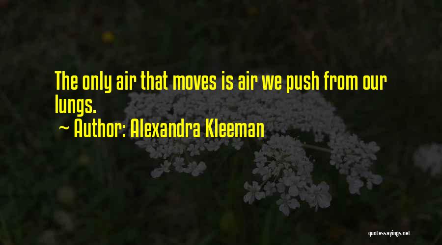 Alexandra Kleeman Quotes: The Only Air That Moves Is Air We Push From Our Lungs.