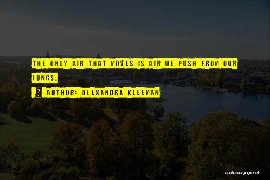 Alexandra Kleeman Quotes: The Only Air That Moves Is Air We Push From Our Lungs.