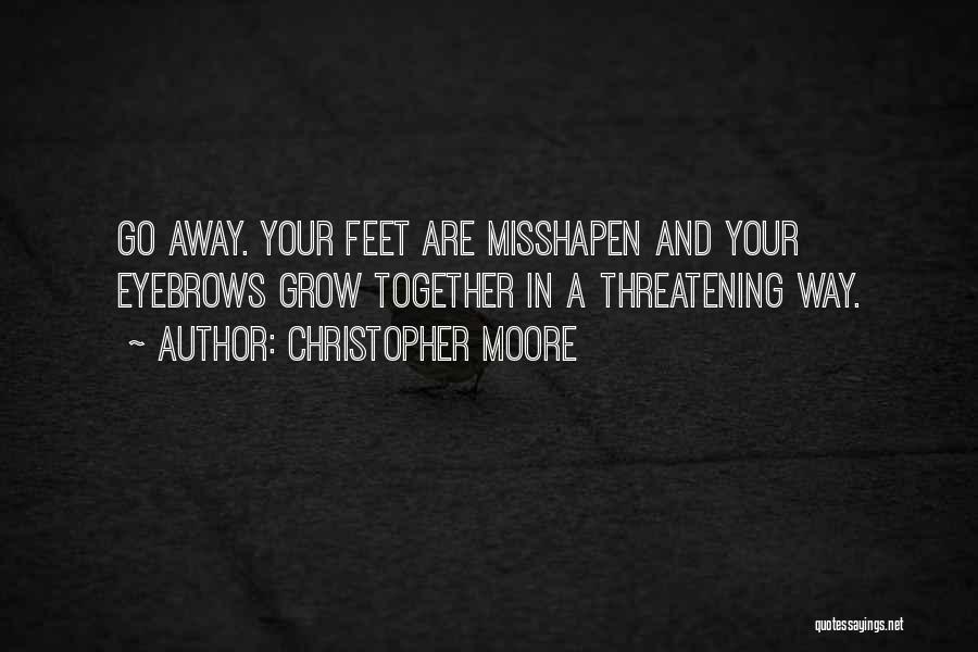 Christopher Moore Quotes: Go Away. Your Feet Are Misshapen And Your Eyebrows Grow Together In A Threatening Way.