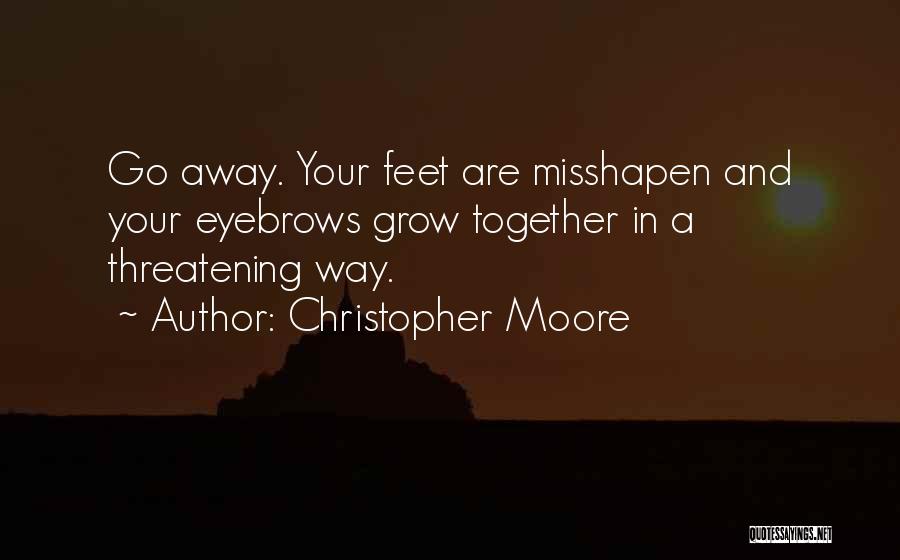 Christopher Moore Quotes: Go Away. Your Feet Are Misshapen And Your Eyebrows Grow Together In A Threatening Way.