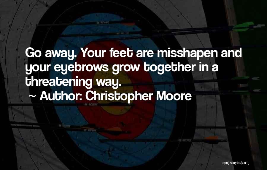 Christopher Moore Quotes: Go Away. Your Feet Are Misshapen And Your Eyebrows Grow Together In A Threatening Way.