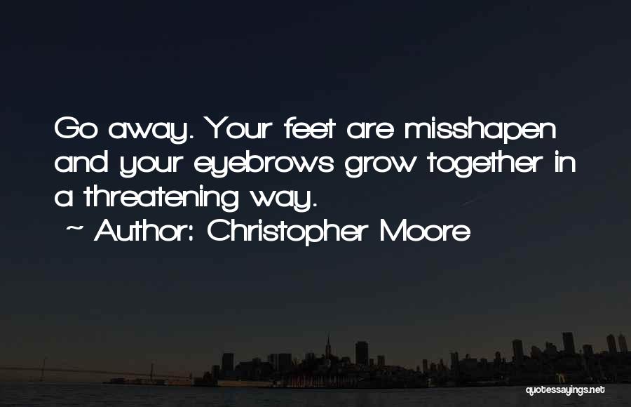 Christopher Moore Quotes: Go Away. Your Feet Are Misshapen And Your Eyebrows Grow Together In A Threatening Way.