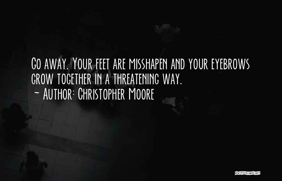 Christopher Moore Quotes: Go Away. Your Feet Are Misshapen And Your Eyebrows Grow Together In A Threatening Way.