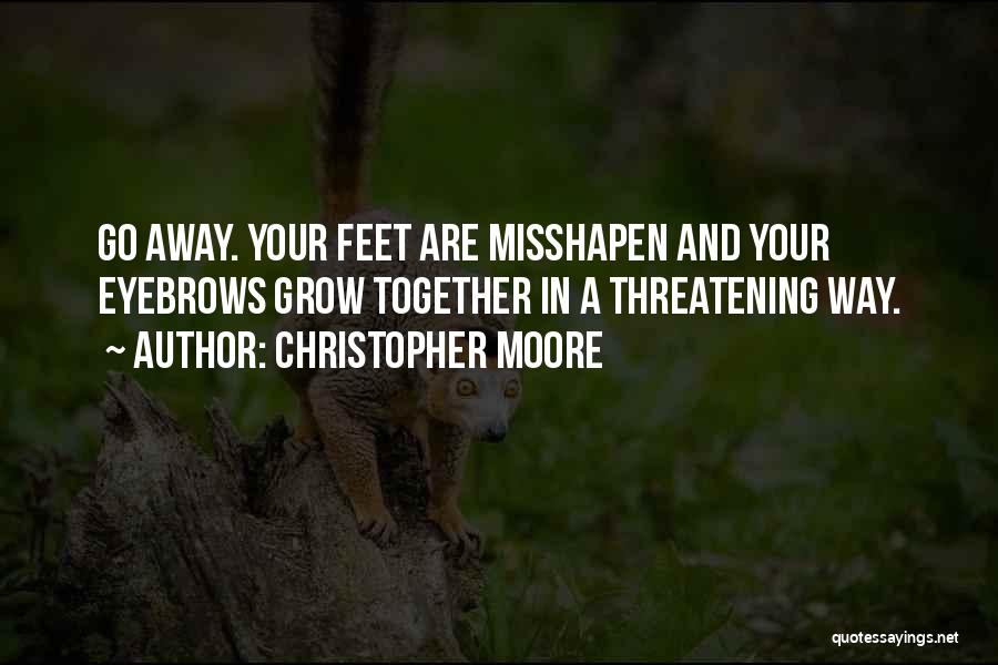 Christopher Moore Quotes: Go Away. Your Feet Are Misshapen And Your Eyebrows Grow Together In A Threatening Way.