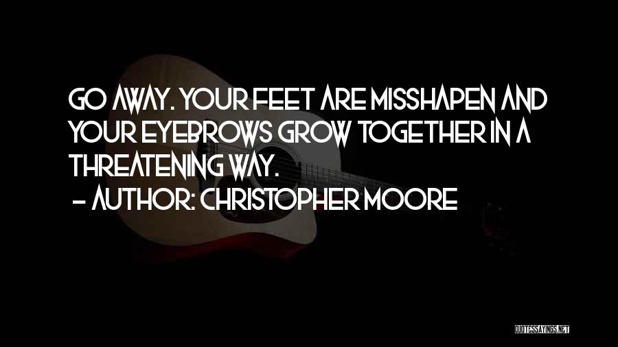 Christopher Moore Quotes: Go Away. Your Feet Are Misshapen And Your Eyebrows Grow Together In A Threatening Way.