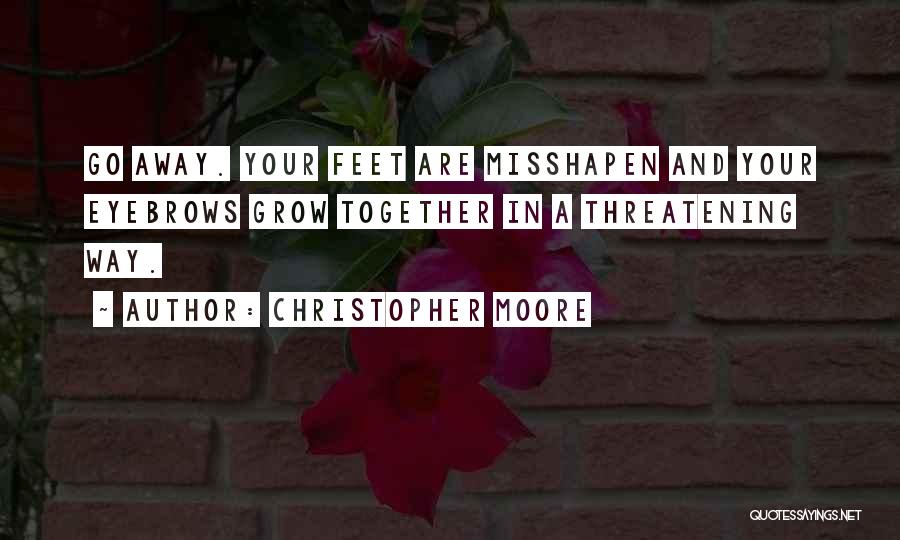 Christopher Moore Quotes: Go Away. Your Feet Are Misshapen And Your Eyebrows Grow Together In A Threatening Way.