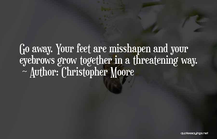 Christopher Moore Quotes: Go Away. Your Feet Are Misshapen And Your Eyebrows Grow Together In A Threatening Way.