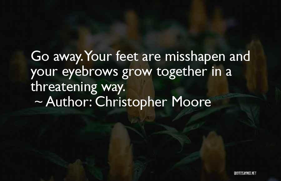 Christopher Moore Quotes: Go Away. Your Feet Are Misshapen And Your Eyebrows Grow Together In A Threatening Way.