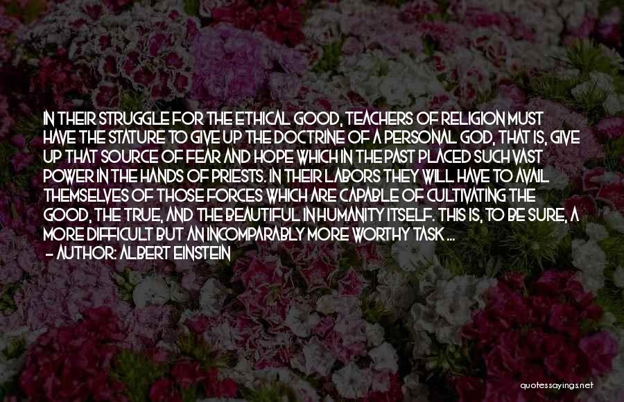 Albert Einstein Quotes: In Their Struggle For The Ethical Good, Teachers Of Religion Must Have The Stature To Give Up The Doctrine Of