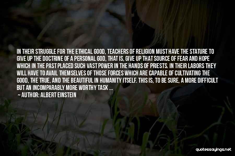 Albert Einstein Quotes: In Their Struggle For The Ethical Good, Teachers Of Religion Must Have The Stature To Give Up The Doctrine Of