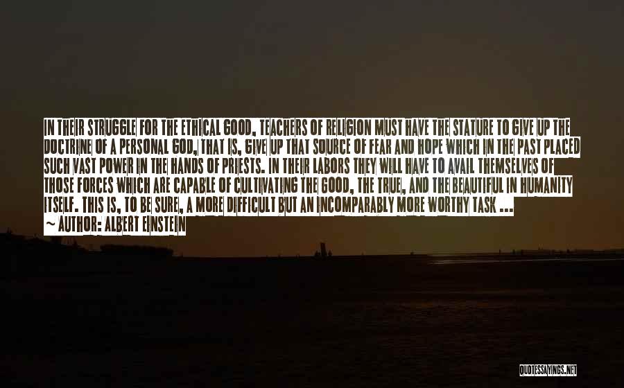 Albert Einstein Quotes: In Their Struggle For The Ethical Good, Teachers Of Religion Must Have The Stature To Give Up The Doctrine Of