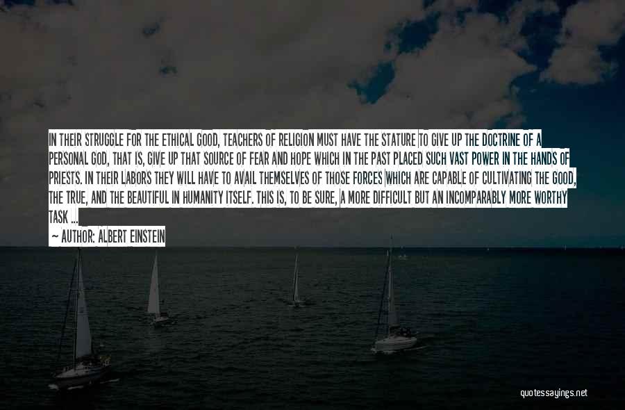 Albert Einstein Quotes: In Their Struggle For The Ethical Good, Teachers Of Religion Must Have The Stature To Give Up The Doctrine Of