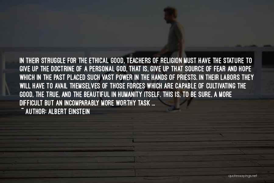 Albert Einstein Quotes: In Their Struggle For The Ethical Good, Teachers Of Religion Must Have The Stature To Give Up The Doctrine Of