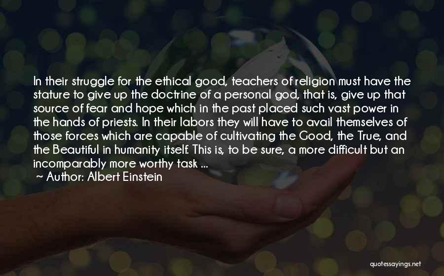 Albert Einstein Quotes: In Their Struggle For The Ethical Good, Teachers Of Religion Must Have The Stature To Give Up The Doctrine Of