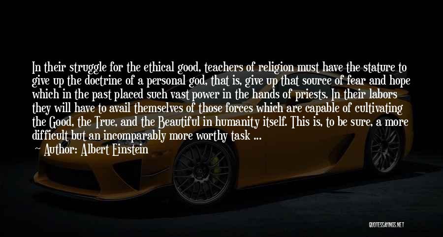 Albert Einstein Quotes: In Their Struggle For The Ethical Good, Teachers Of Religion Must Have The Stature To Give Up The Doctrine Of