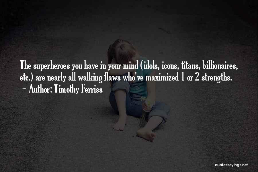 Timothy Ferriss Quotes: The Superheroes You Have In Your Mind (idols, Icons, Titans, Billionaires, Etc.) Are Nearly All Walking Flaws Who've Maximized 1