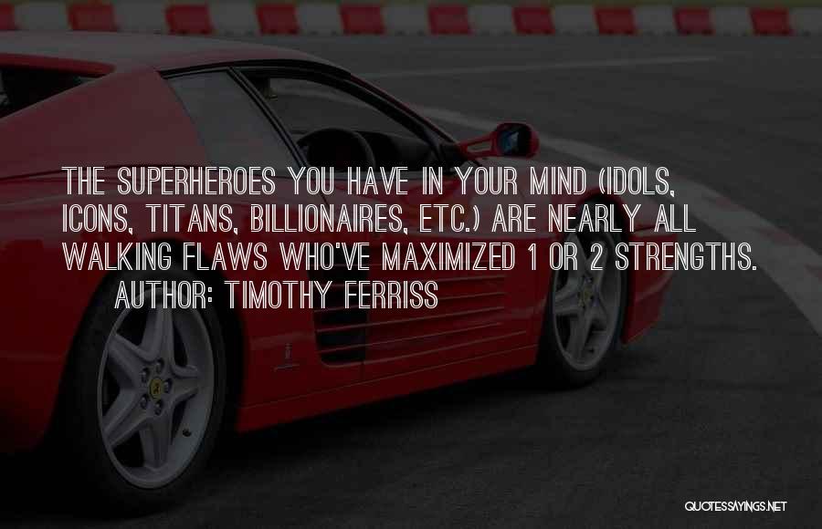 Timothy Ferriss Quotes: The Superheroes You Have In Your Mind (idols, Icons, Titans, Billionaires, Etc.) Are Nearly All Walking Flaws Who've Maximized 1