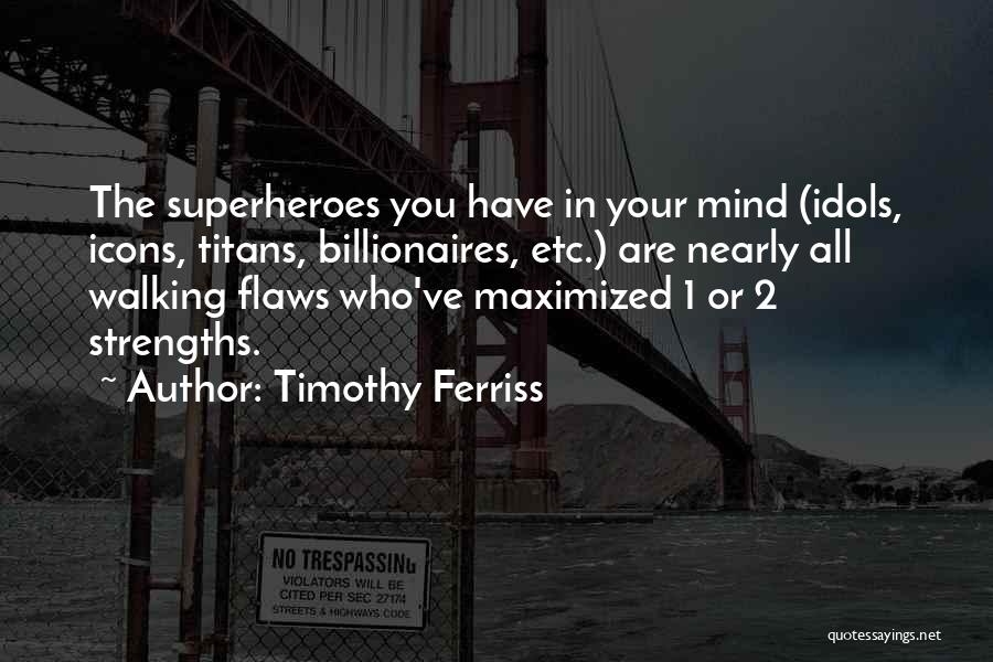 Timothy Ferriss Quotes: The Superheroes You Have In Your Mind (idols, Icons, Titans, Billionaires, Etc.) Are Nearly All Walking Flaws Who've Maximized 1