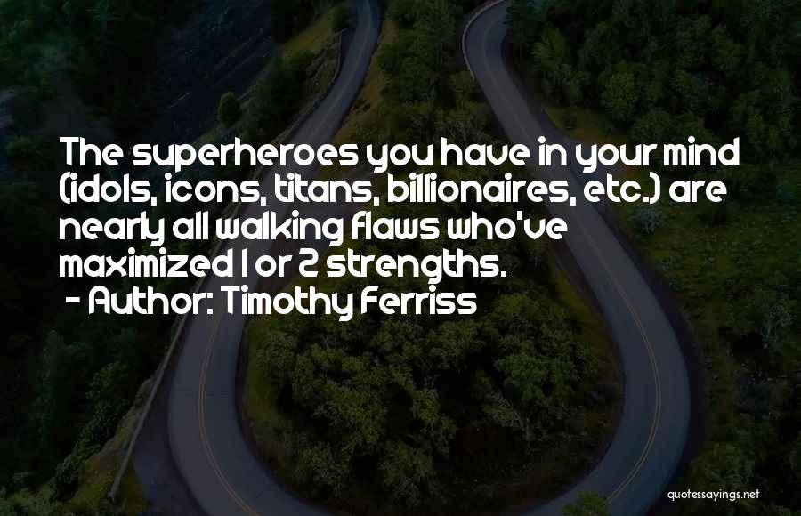 Timothy Ferriss Quotes: The Superheroes You Have In Your Mind (idols, Icons, Titans, Billionaires, Etc.) Are Nearly All Walking Flaws Who've Maximized 1
