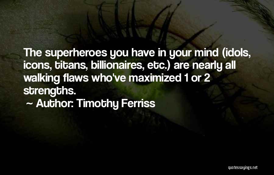 Timothy Ferriss Quotes: The Superheroes You Have In Your Mind (idols, Icons, Titans, Billionaires, Etc.) Are Nearly All Walking Flaws Who've Maximized 1