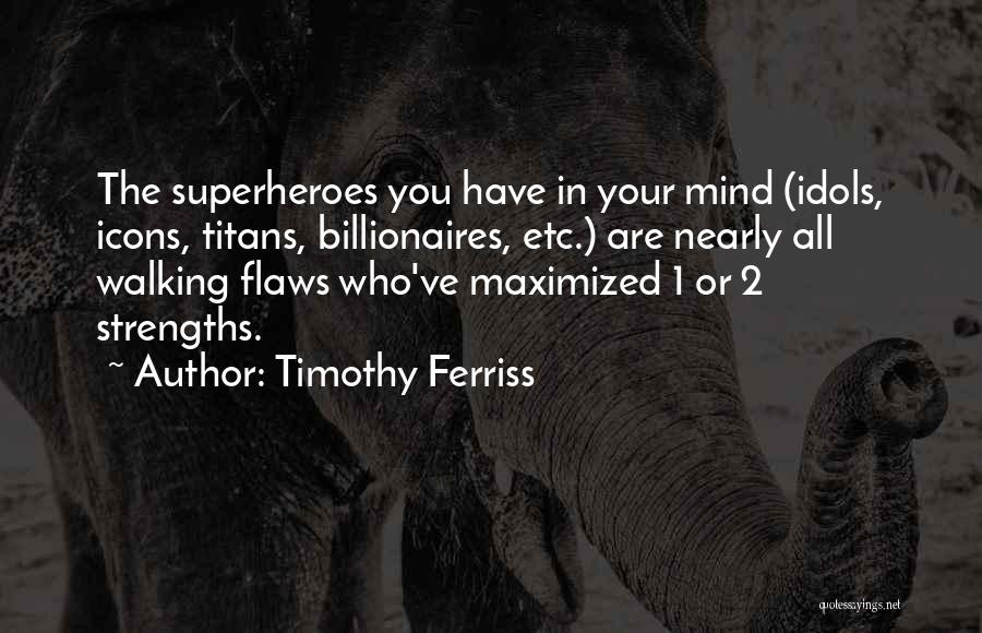 Timothy Ferriss Quotes: The Superheroes You Have In Your Mind (idols, Icons, Titans, Billionaires, Etc.) Are Nearly All Walking Flaws Who've Maximized 1